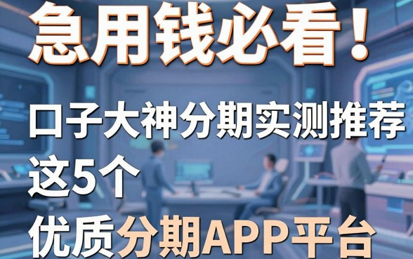 急用钱必看！口子大神分期实测推荐这5个优质分期APP平台