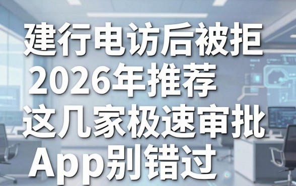 建行电访后被拒2026年推荐：这几家极速审批App别错过！