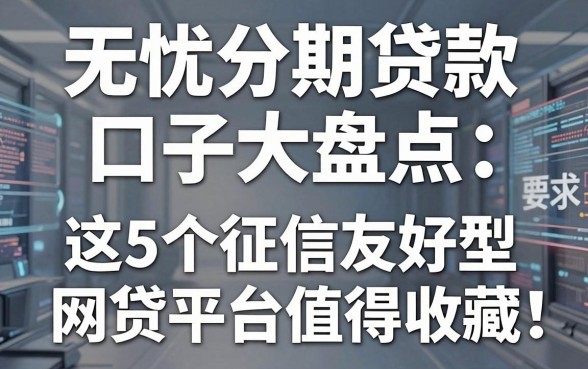 无忧分期贷款口子大盘点:这5个征信友好型网贷平台值得收藏!