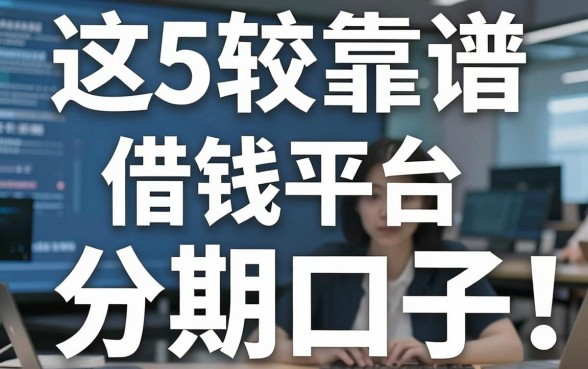 这5个比较靠谱的借钱平台，藏着真正能够下款的分期口子！