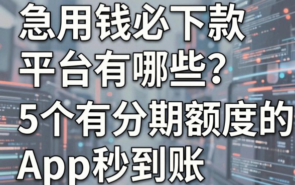 急用钱必下款平台有哪些？这5个有分期额度的APP秒到账！