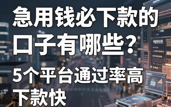 急用钱必下款的口子有哪些?这5个平台通过率高、下款快!