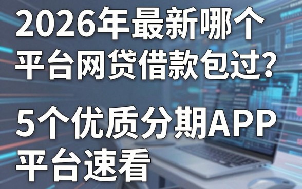 2026年最新哪个平台网贷借款包过?这5个优质分期APP平台速看!