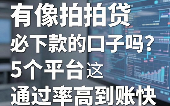有像拍拍贷必下款的口子吗?这5个平台通过率高到账快!