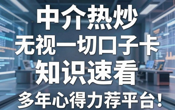 中介热炒无视一切口子卡知识速看，多年心得力荐这几家平台！