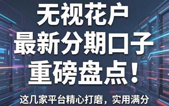 无视花户,最新分期口子重磅盘点!这几家平台精心打磨,实用满分