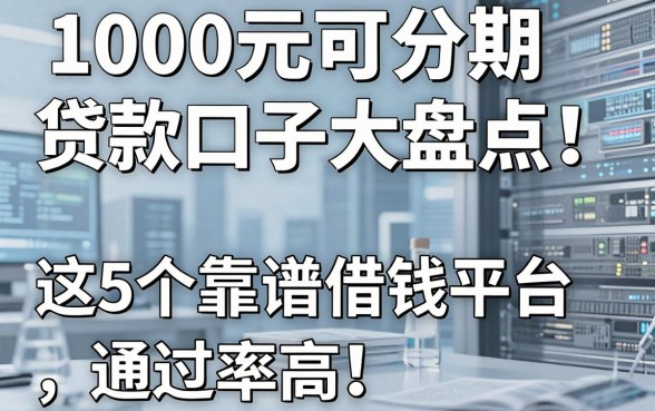 1000元可分期贷款口子大盘点!这5个靠谱借钱平台通过率高
