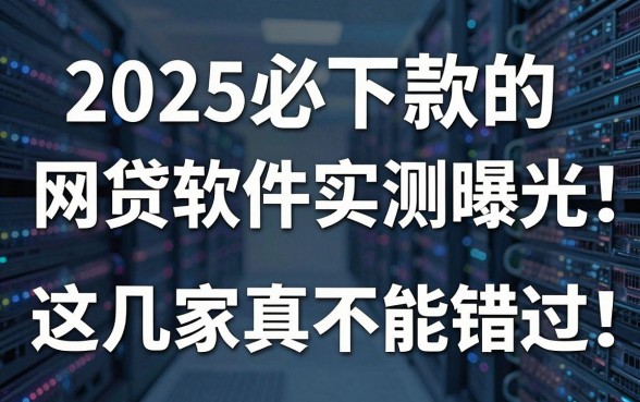 2025必下款的网贷软件实测曝光,这几家真不能错过!