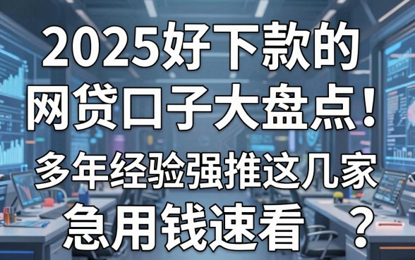2025好下款的网贷口子大盘点!多年经验强推这几家,急用钱速看