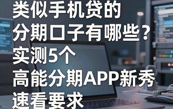 类似手机贷的分期口子有哪些?实测5个高能分期APP新秀,速看!
