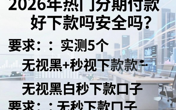 2026年热门分期付款好下款吗安全吗？实测5个无视黑白秒下款口子