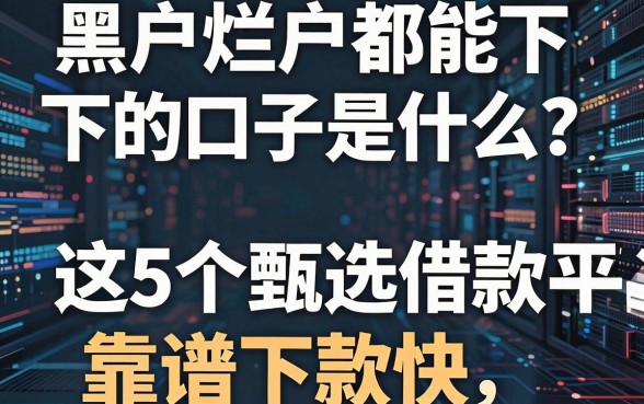 黑户烂户都能下的口子是什么?这5个甄选借款平台靠谱下款快!