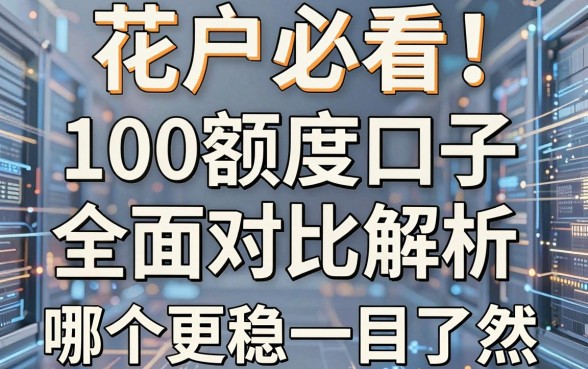 花户必看!100额度口子全面对比解析,哪个更稳一目了然