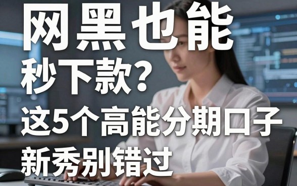 网黑也能秒下款？这5个高能分期口子新秀别错过！