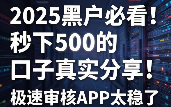 2025黑户必看!秒下500的口子真实分享,这几家极速审核APP太稳了