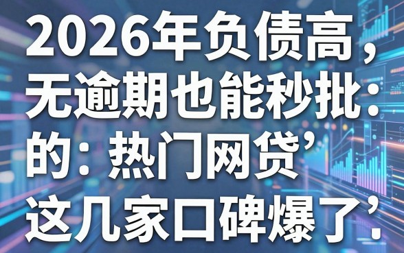 2026年负债高无逾期也能秒批的热门网贷,这几家平台口碑爆了!