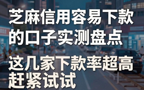 芝麻信用容易下款的口子实测盘点,这几家下款率超高赶紧试试!