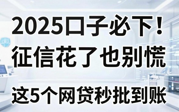 2025口子必下!征信花了也别慌,这5个网贷秒批到账