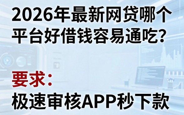 2026年最新网贷哪个平台好借钱容易通吃?这几家极速审核APP秒下款!