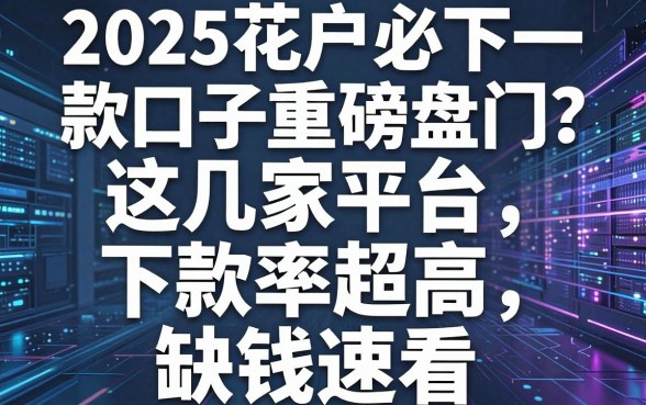 2025花户必下款口子重磅盘点,这几家平台下款率超高,缺钱速看!