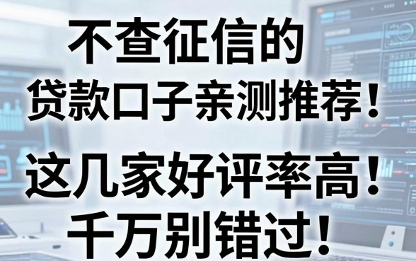 不查征信的贷款口子亲测推荐!这几家好评率高,千万别错过!