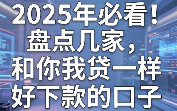 2025年必看!盘点几家和你我贷一样好下款的口子,闪电审批秒到账!
