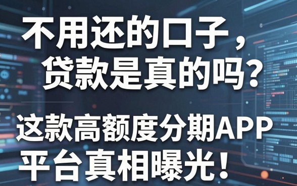 不用还的口子贷款是真的吗？这5款高额度分期APP平台真相曝光！