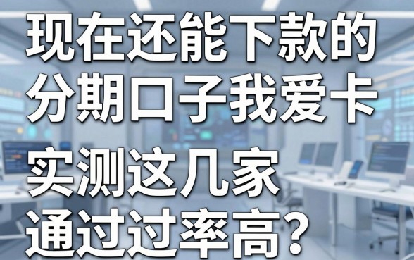 现在还能下款的分期口子我爱卡,实测这几家通过率高!