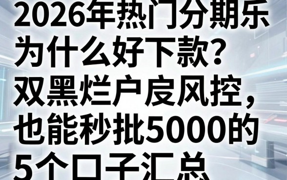 2026年热门分期乐为什么好下款？双黑烂户风控也能秒批5000的5个口子汇总