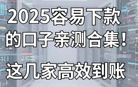 2025容易下款的口子亲测合集!这几家高效到账,试试看!