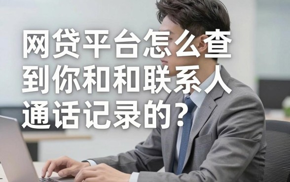 网贷平台怎么查到你和联系人通话记录的?这几家平台一定要知道!