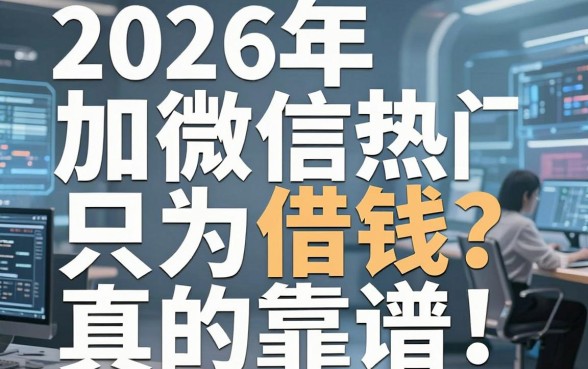 2026年加微信只为借钱?这几家热门平台真的靠谱!