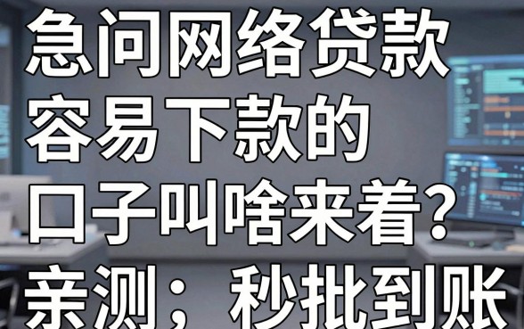 急问网络贷款容易下款的口子叫啥来着?亲测这几家秒批到账