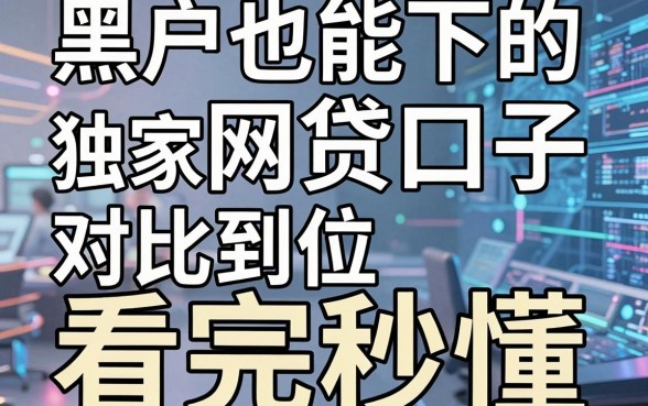 黑户也能下的网贷口子独家拆解，对比到位看完秒懂！