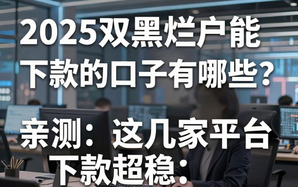 2025双黑烂户能下款的口子有哪些?亲测这几家平台下款超稳!