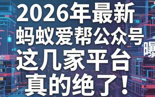 2026年最新蚂蚁爱帮公众号曝光,这几家平台真的绝了!