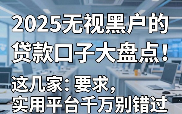 2025无视黑户的贷款口子大盘点!这几家实用平台千万别错过