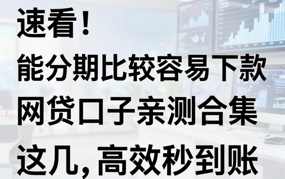 速看!能分期比较容易下款网贷口子亲测合集,这几家高效秒到账!