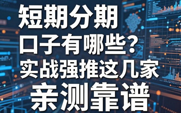 短期分期口子有哪些？实战强推这几家，亲测靠谱！