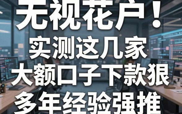 无视花户!实测这几家大额口子下款狠,多年经验强推