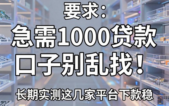 急需1000贷款口子别乱找!长期实测这几家平台下款稳
