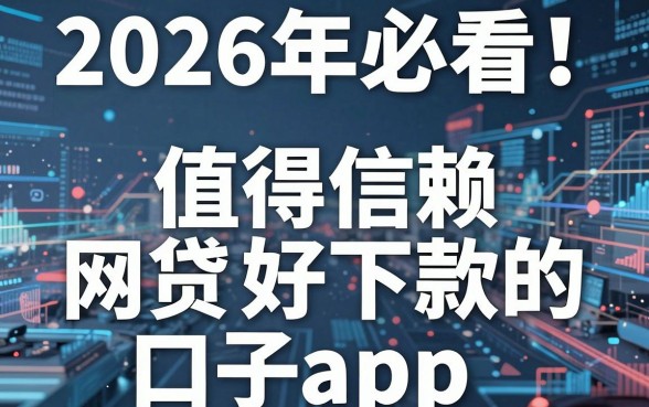 2026年必看！盘点5个值得信赖的网贷好下款的口子app