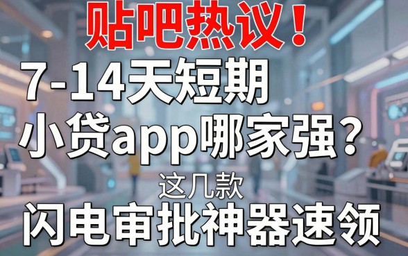 贴吧热议:7-14天短期小贷app哪家强?这几款闪电审批神器速领!