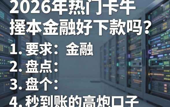 2026年热门卡牛厚本金融好下款吗？盘点5个秒到账的高炮口子！