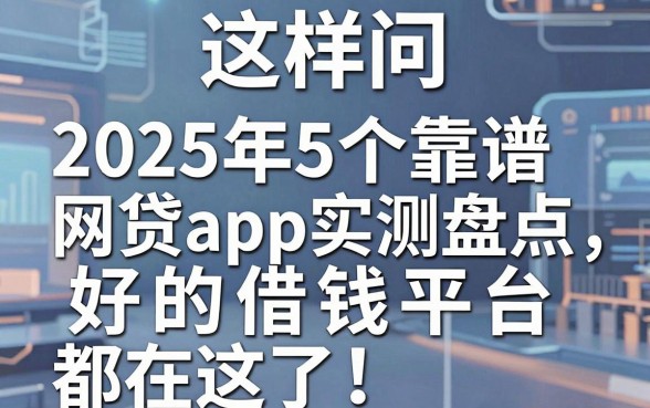 这样问：2025年5个靠谱网贷app实测盘点，好的借钱平台都在这了！