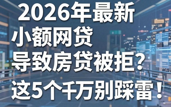 2026年最新小额网贷导致房贷被拒？这5个平台千万别踩雷！
