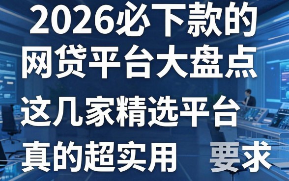 2026必下款的网贷平台大盘点,这几家精选平台真的超实用!