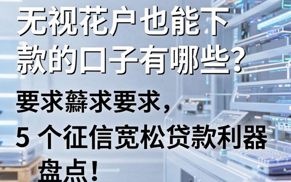 无视花户也能下款的口子有哪些？5个征信宽松贷款利器盘点！
