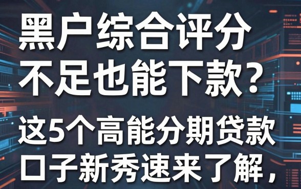 黑户综合评分不足也能下款？这5个高能分期贷款口子新秀速来了解！