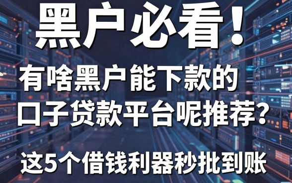 黑户必看！有啥黑户能下款的口子贷款平台呢推荐？这5个借钱利器秒批到账